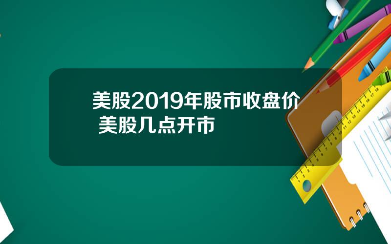 美股2019年股市收盘价 美股几点开市